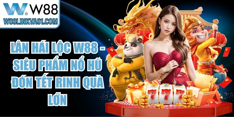 Lân Hái Lộc W88 - Siêu Phẩm Nổ Hũ Đón Tết Rinh Quà Lớn 9 Lân Hái Lộc W88