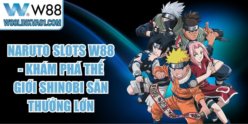 Naruto Slots W88 - Khám Phá Thế Giới Shinobi Săn Thưởng Lớn 7 Naruto Slots W88