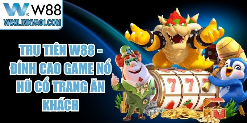 Tru Tiên W88 - Đỉnh Cao Game Nổ Hũ Cổ Trang Ăn Khách 8 Tru Tiên W88
